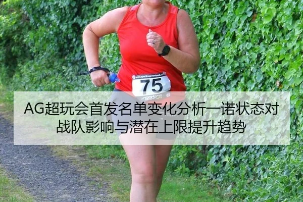 AG超玩会首发名单变化分析一诺状态对战队影响与潜在上限提升趋势